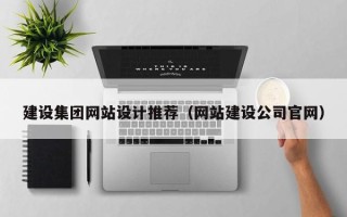 阿坝建设集团网站设计推荐（网站建设公司官网）